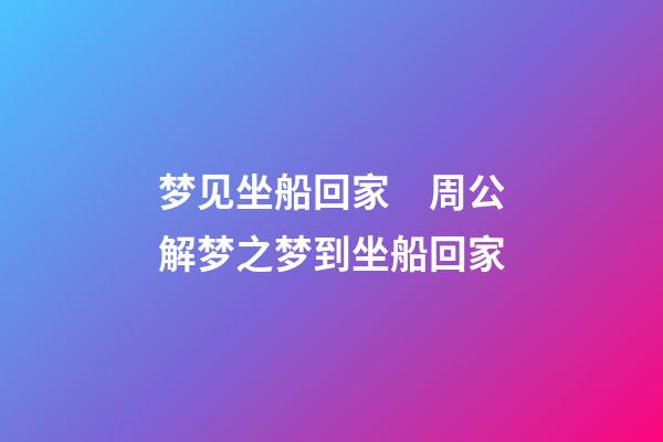 梦见坐船回家　周公解梦之梦到坐船回家